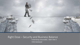 Right Dose – Security and Business Balance
I tried being reasonable, I didn't like it.
–Clint Eastwood
 