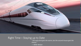 Right Time – Staying up to Date
“The early bird gets the worm, but the second mouse gets the
cheese.”
― Willie Nelson
 