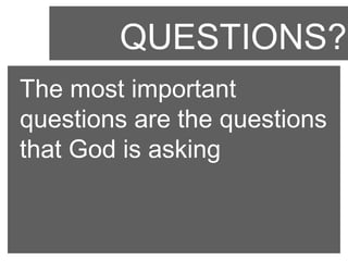 QUESTIONS?
The most important
questions are the questions
that God is asking

 