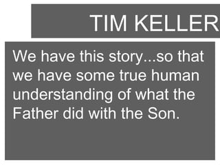 TIM KELLER
We have this story...so that
we have some true human
understanding of what the
Father did with the Son.

 