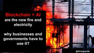 Blockchain + AI
are the new fire and
electricity
why businesses and
governments have to
use it?
@dinisguarda
 