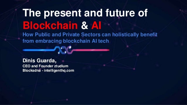 The present and future of
Blockchain & AI
How Public and Private Sectors can holistically benefit
from embracing blockchai...