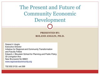 PRESENTED BY: ROLAND ANGLIN, PH.D. The Present and Future of Community Economic Development 