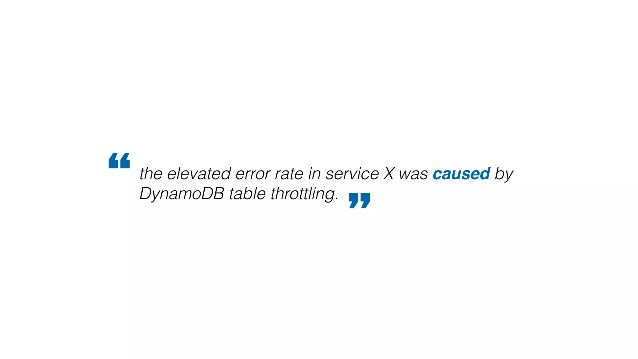 the elevated error rate in service X was caused by
DynamoDB table throttling.“
”
 