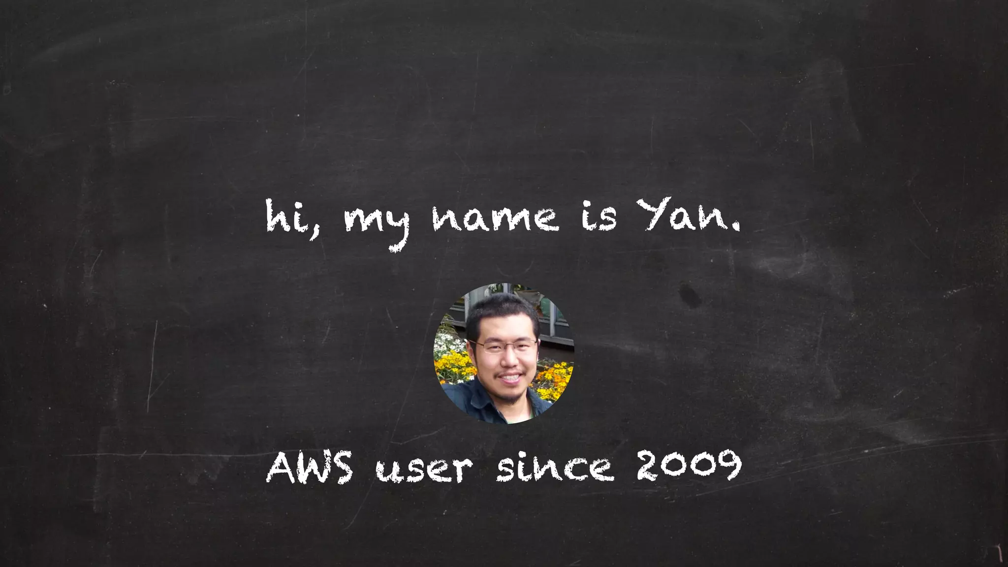 hi, my name is Yan.
AWS user since 2009
 