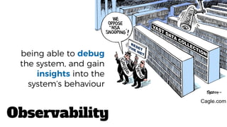 Observability
being able to debug
the system, and gain
insights into the
system’s behaviour
 