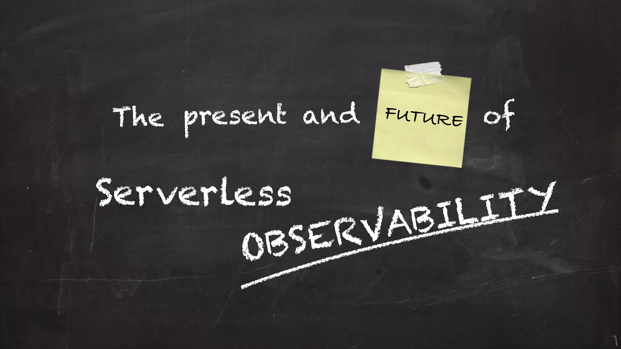 and FUTUREThe
Serverless
OBSERVABILITY
ofpresent
 