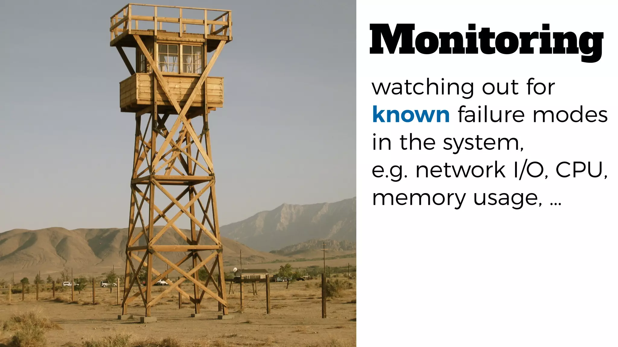 Monitoring
watching out for
known failure modes
in the system,
e.g. network I/O, CPU,
memory usage, …
 