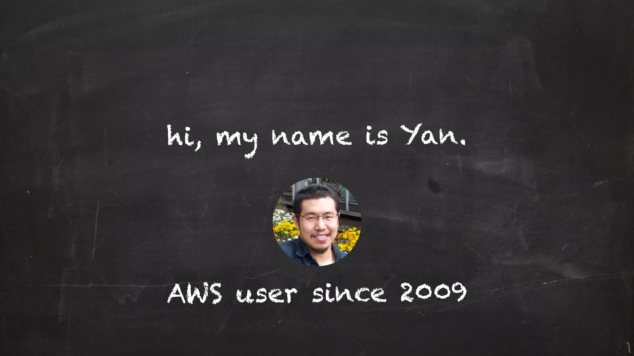 hi, my name is Yan.
AWS user since 2009
 