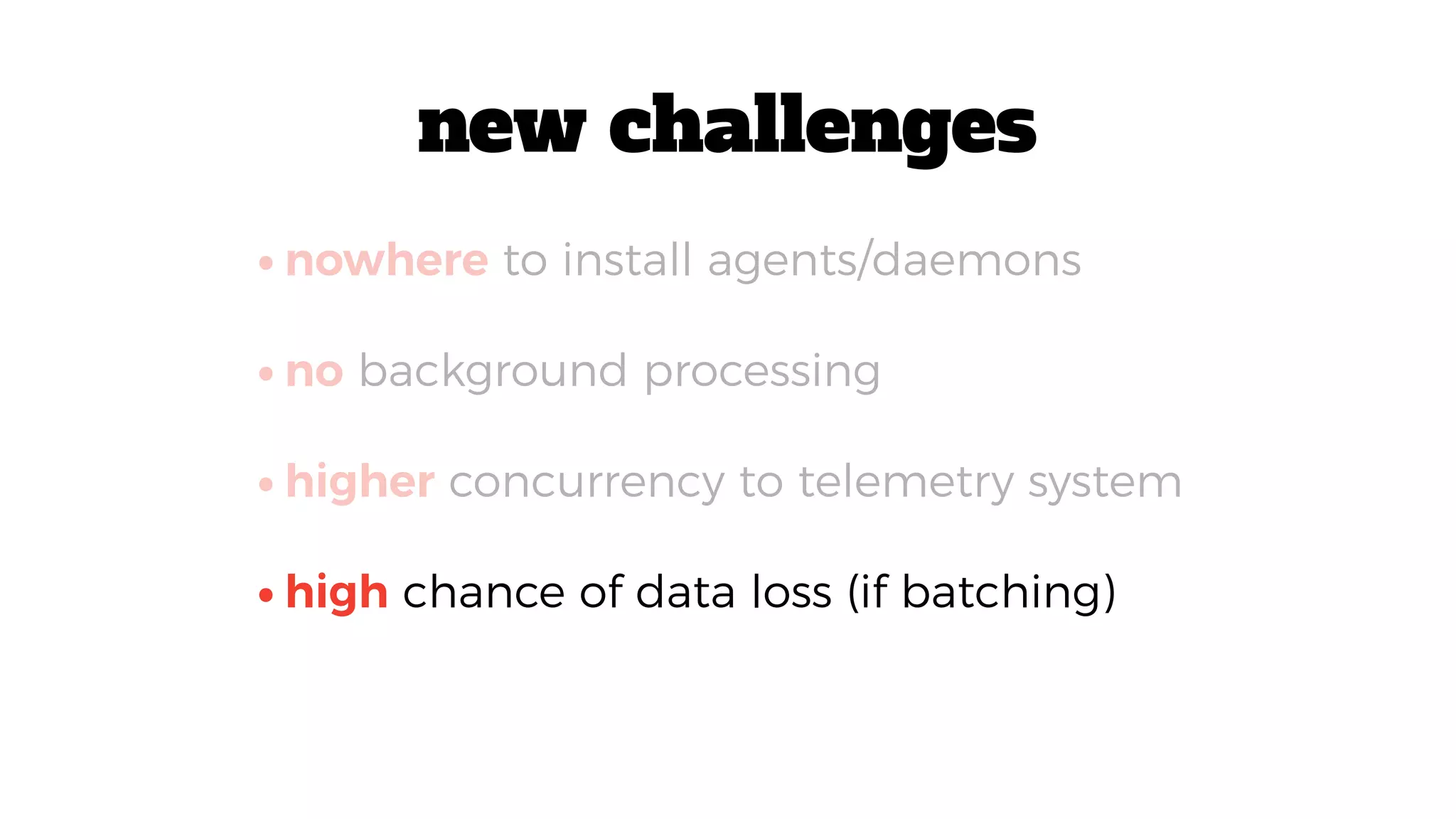 •high chance of data loss (if batching)
•nowhere to install agents/daemons
•no background processing
•higher concurrency to telemetry system
new challenges
 