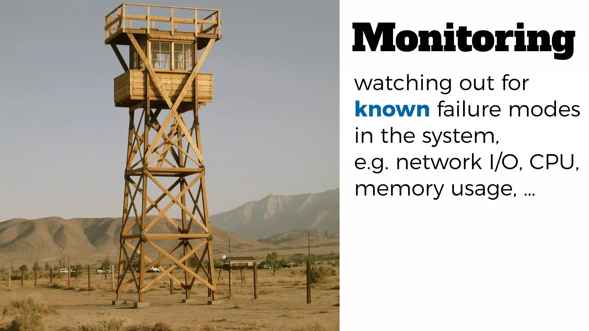 Monitoring
watching out for
known failure modes
in the system,
e.g. network I/O, CPU,
memory usage, …
 