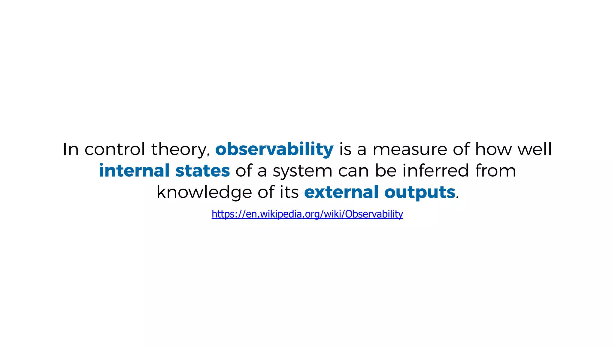 In control theory, observability is a measure of how well
internal states of a system can be inferred from
knowledge of its external outputs.
https://en.wikipedia.org/wiki/Observability
 