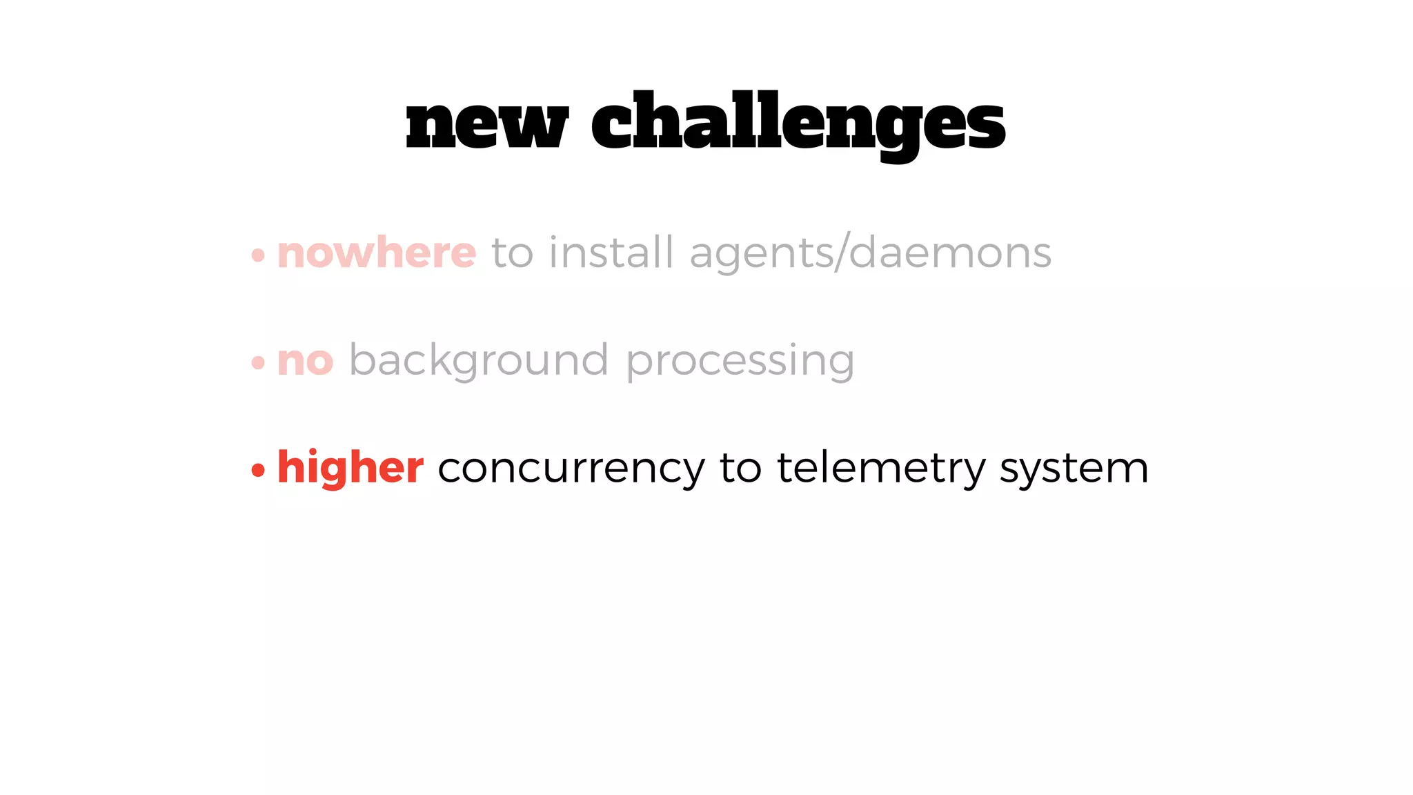 •higher concurrency to telemetry system
•nowhere to install agents/daemons
•no background processing
new challenges
 