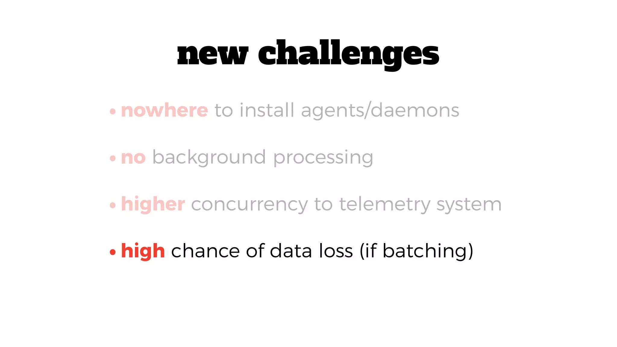 •high chance of data loss (if batching)
•nowhere to install agents/daemons
•no background processing
•higher concurrency to telemetry system
new challenges
 