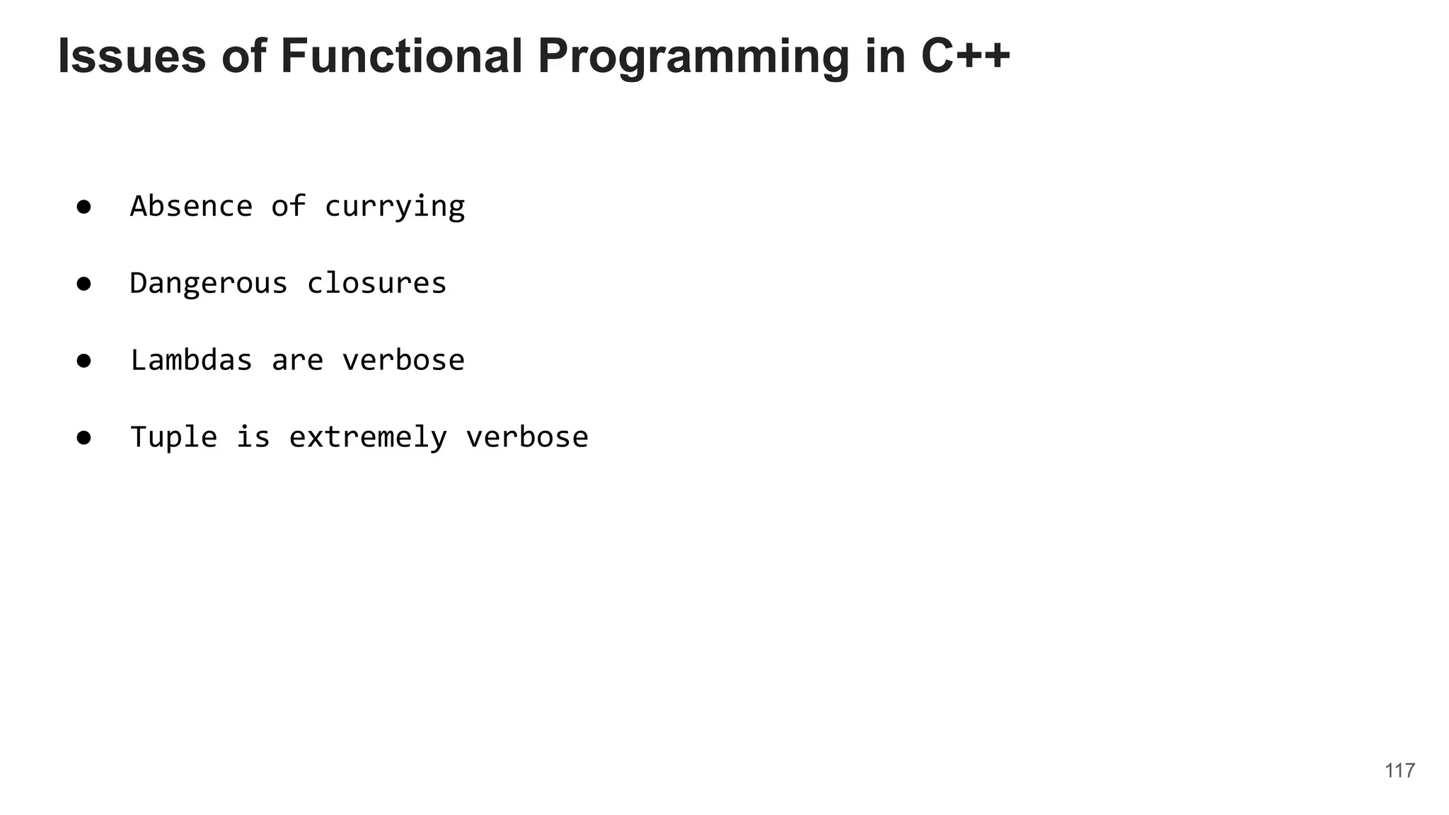 117
Issues of Functional Programming in C++
● Absence of currying
● Dangerous closures
● Lambdas are verbose
● Tuple is extremely verbose
 