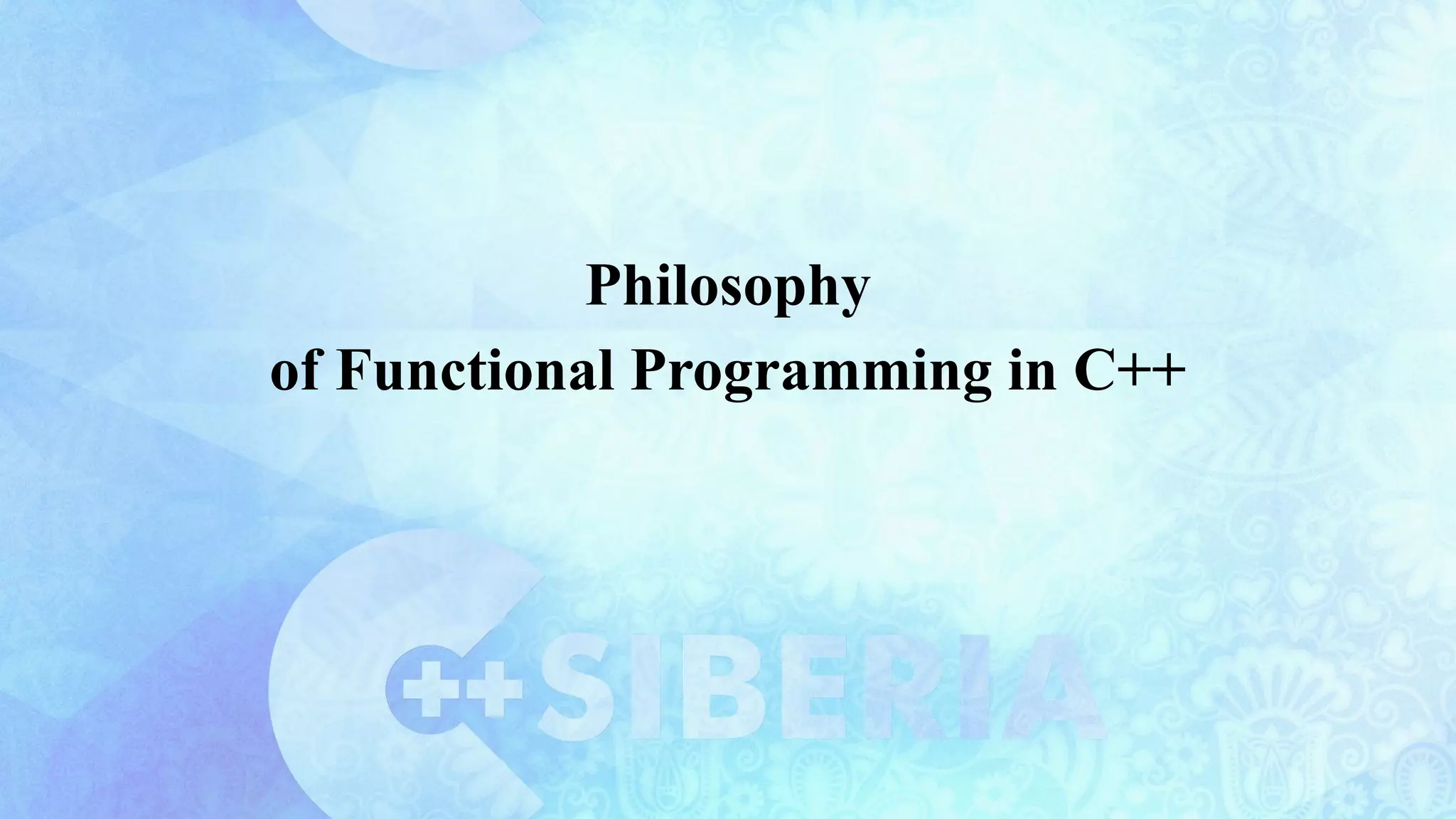 Philosophy
of Functional Programming in C++
 
