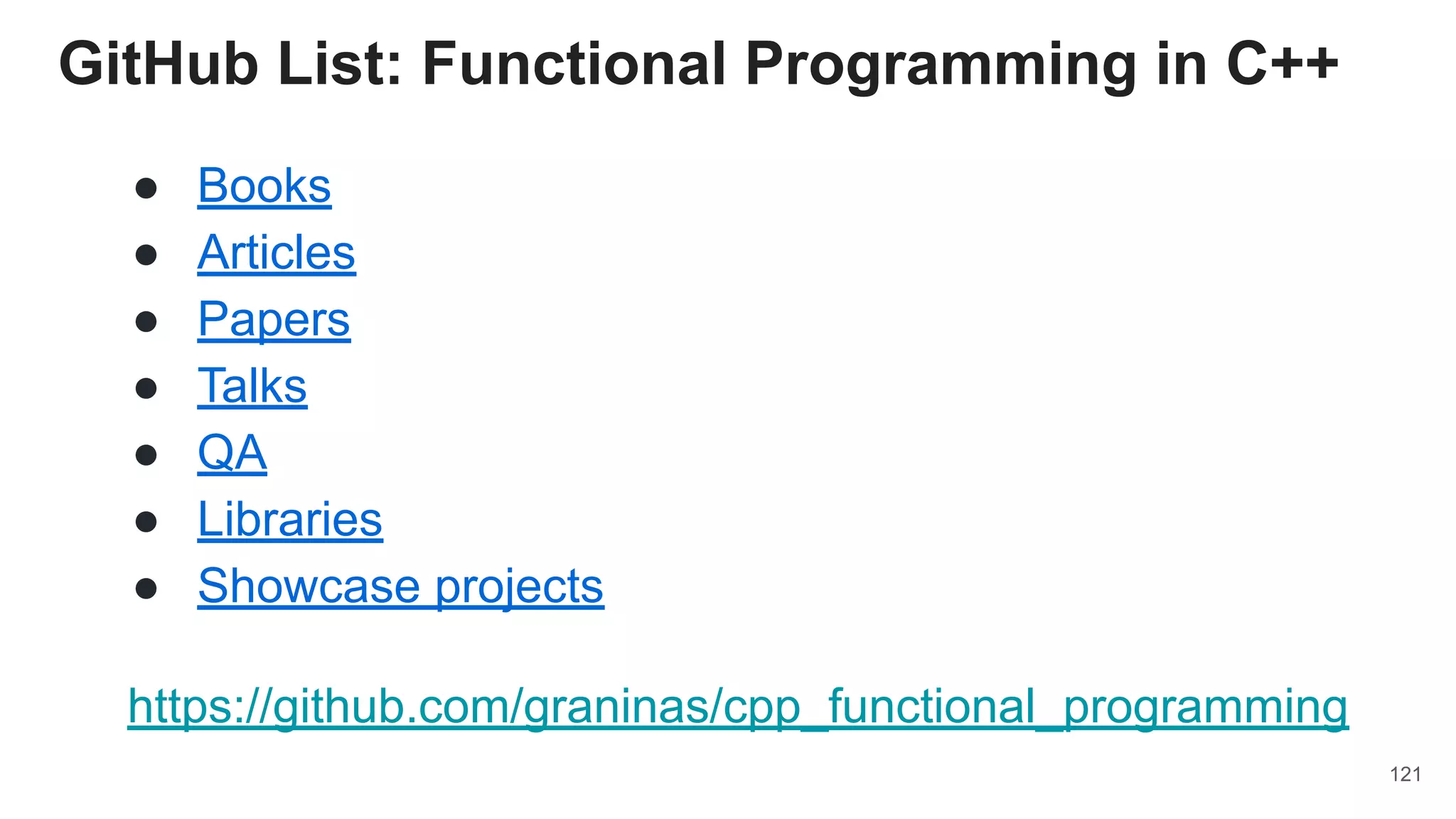 121
GitHub List: Functional Programming in C++
https://github.com/graninas/cpp_functional_programming��
● Books
● Articles
● Papers
● Talks
● QA
● Libraries
● Showcase projects
 