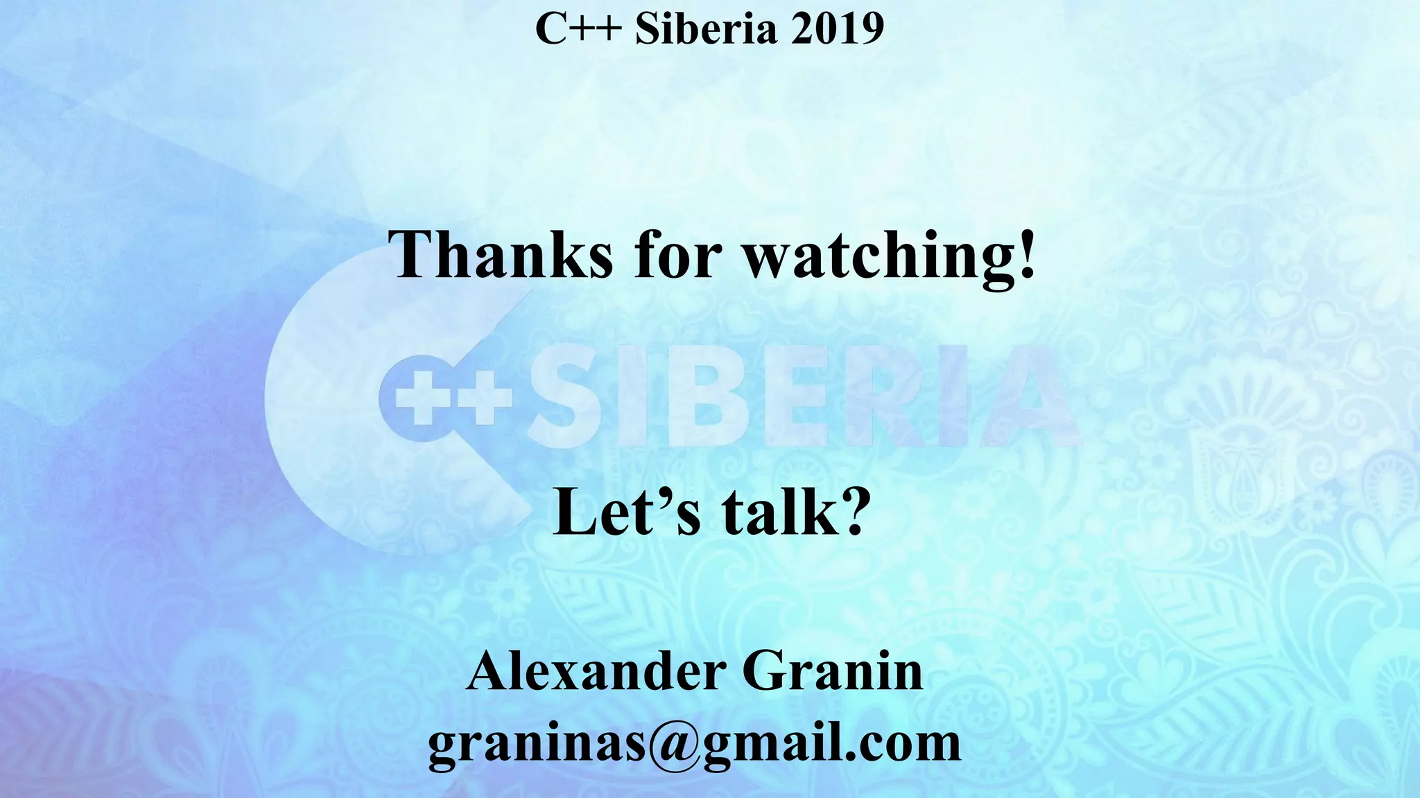 Thanks for watching!
Let’s talk?
C++ Siberia 2019
Alexander Granin
graninas@gmail.com
 