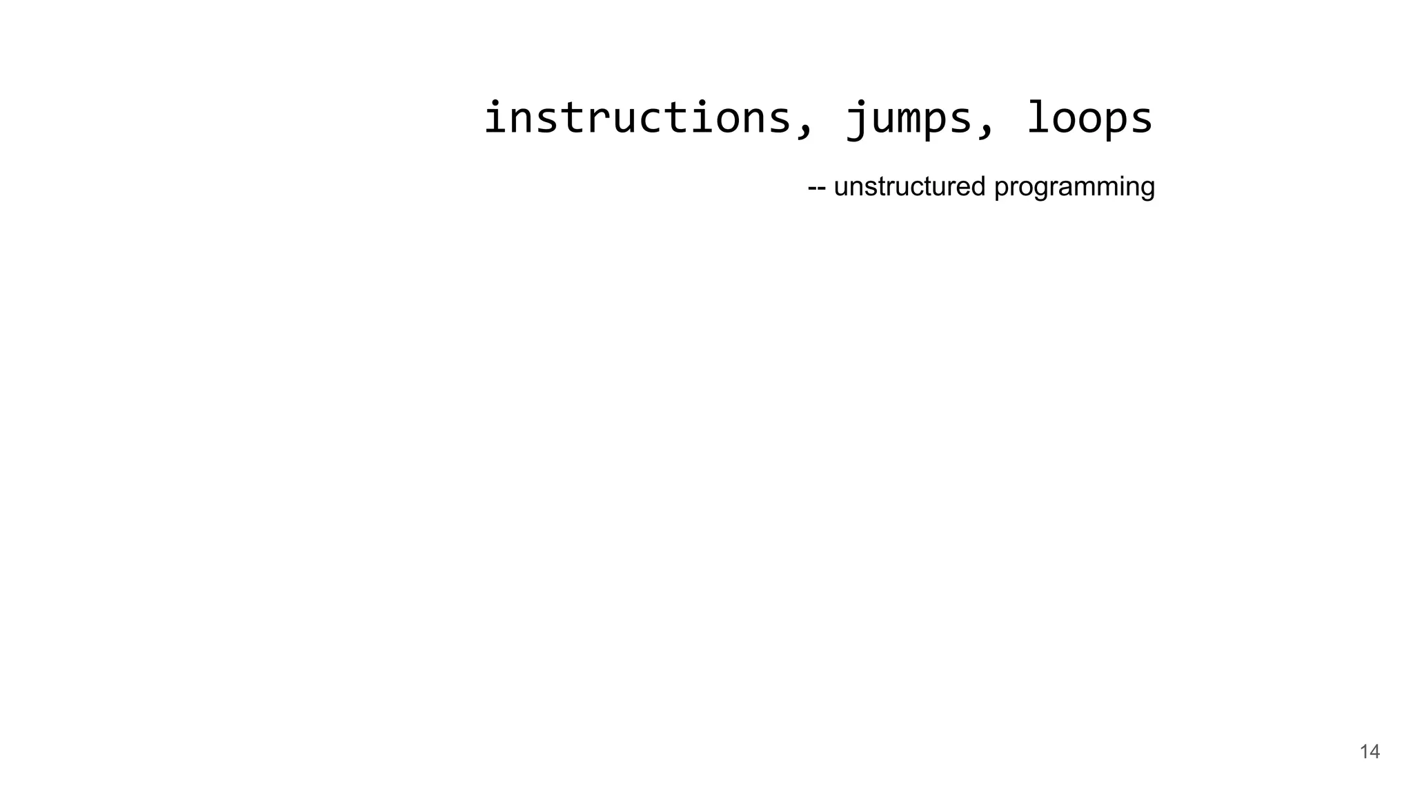instructions, jumps, loops
-- unstructured programming
14
 