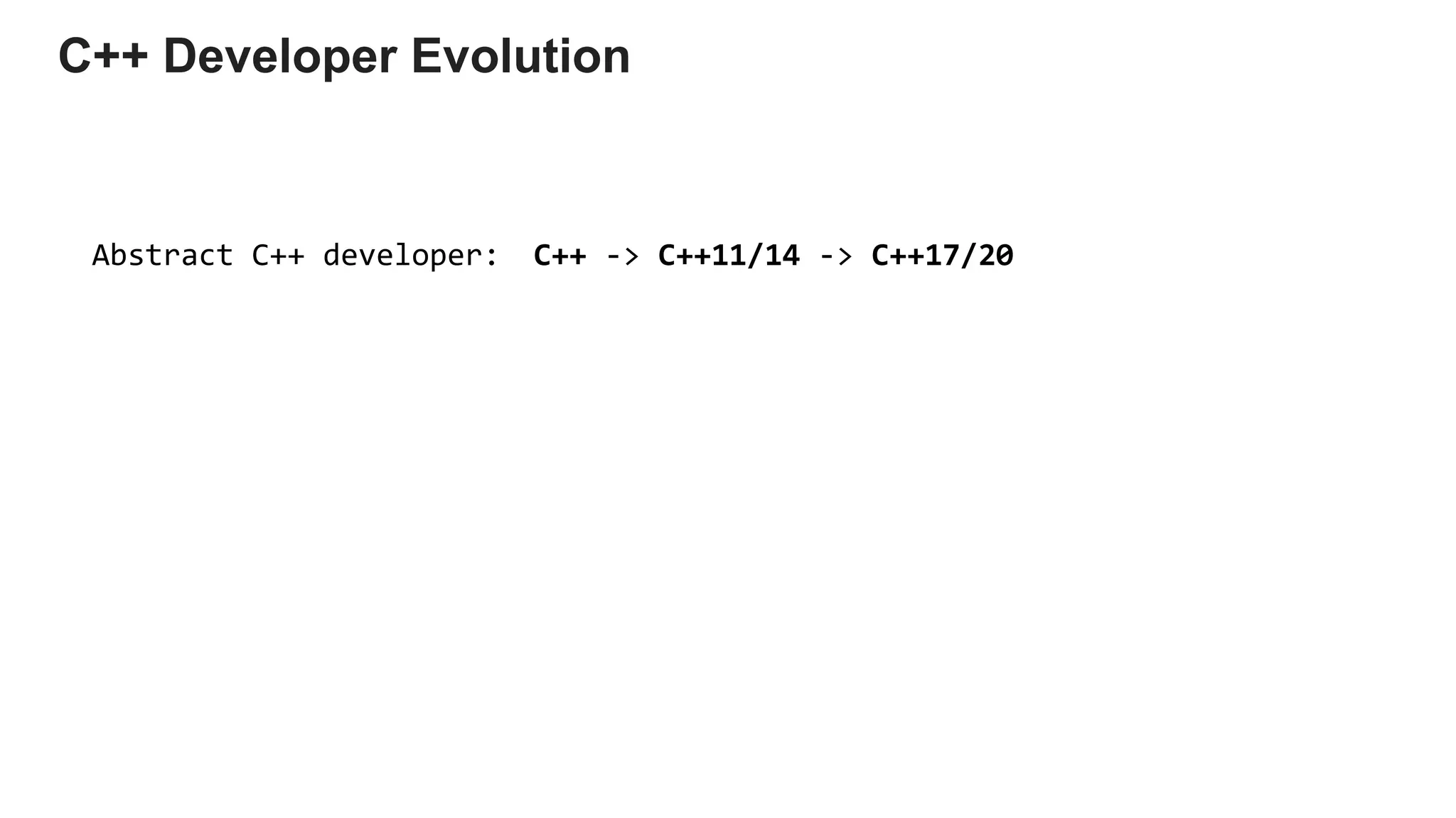 C++ -> C++11/14 -> C++17/20Abstract C++ developer:
C++ Developer Evolution
 