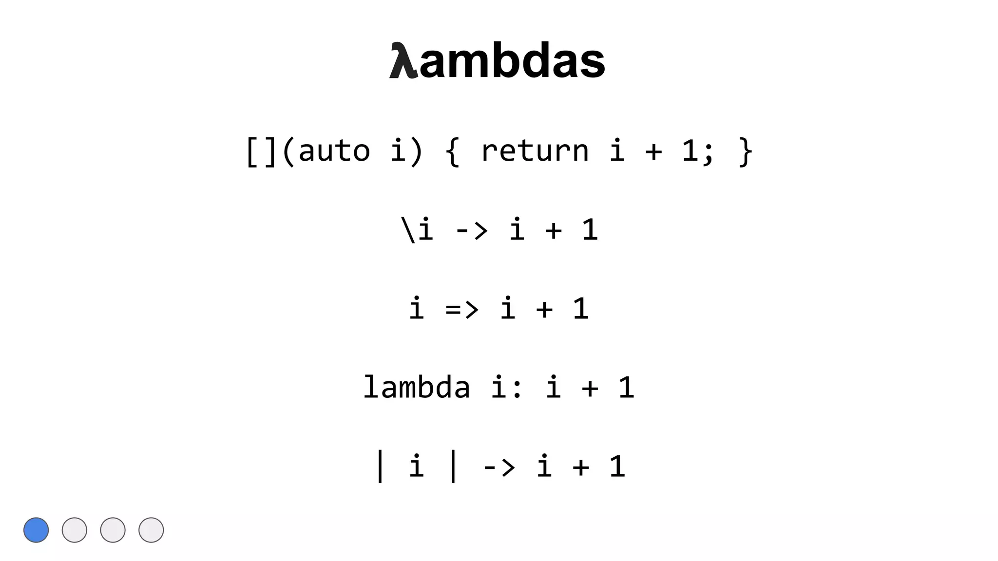 𝝺ambdas
[](auto i) { return i + 1; }
i -> i + 1
i => i + 1
lambda i: i + 1
| i | -> i + 1
 