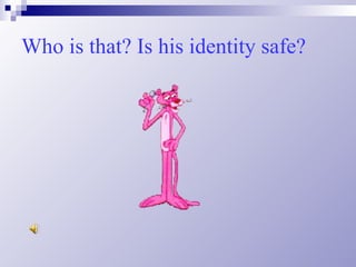Who is that? Is his identity safe? 