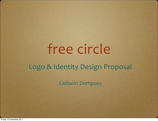 free	
  circle
                          Logo	
  &	
  Identity	
  Design	
  Proposal

                                      Eadaoin	
  Dempsey




Friday 16 December 2011
 