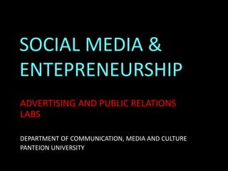 SOCIAL MEDIA &
ENTEPRENEURSHIP
ADVERTISING AND PUBLIC RELATIONS
LABS

DEPARTMENT OF COMMUNICATION, MEDIA AND CULTURE
PANTEION UNIVERSITY
 