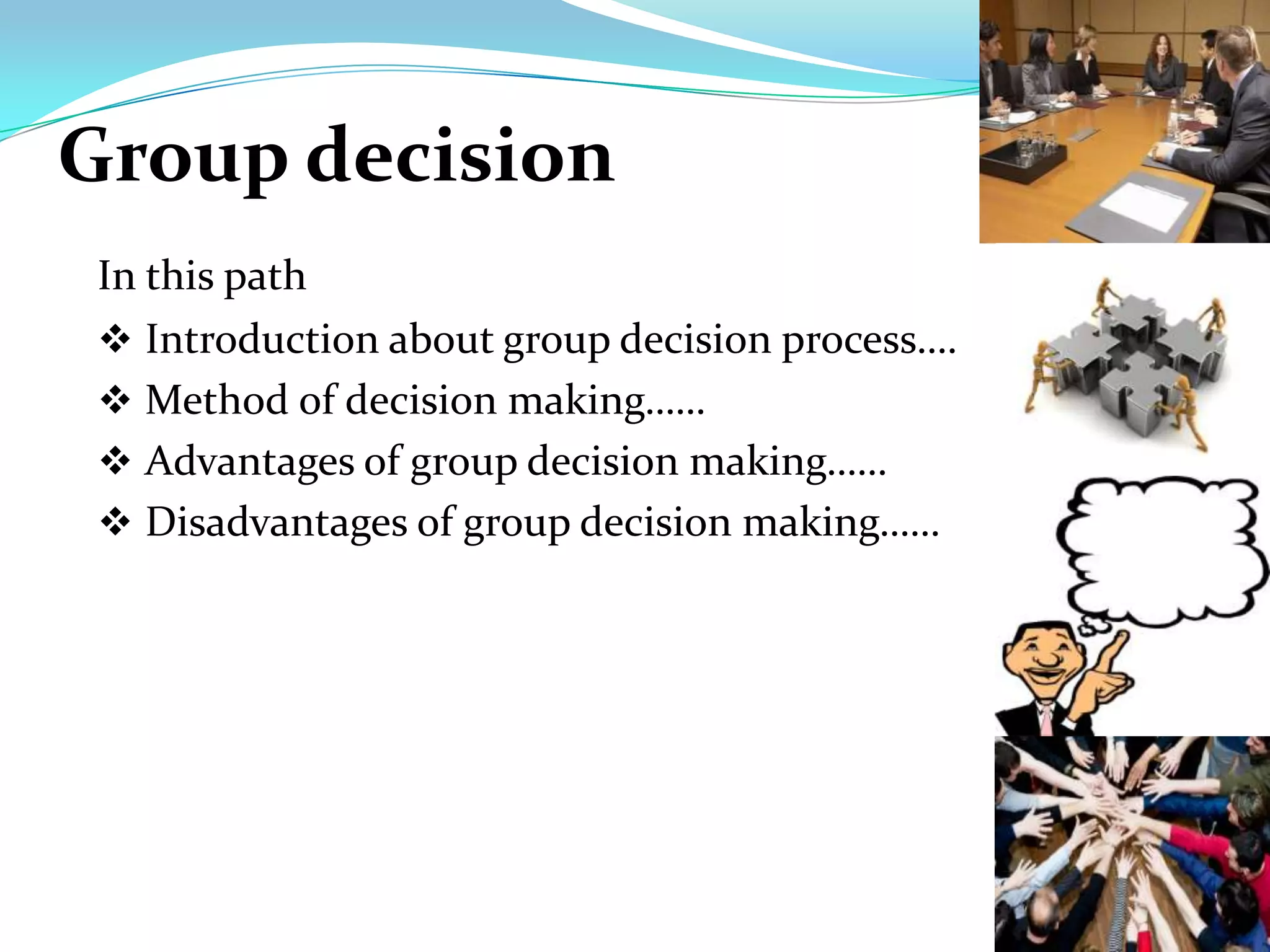 Group decision
 In this path
  Introduction about group decision process….
  Method of decision making……
  Advantages of group decision making……
  Disadvantages of group decision making……
 