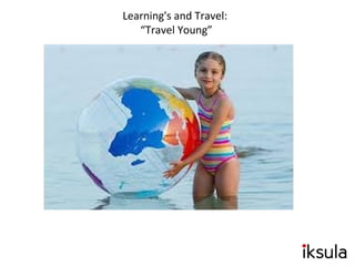 Learning's and Travel:
“Travel Young”
 