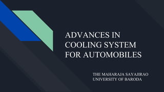 ADVANCES IN
COOLING SYSTEM
FOR AUTOMOBILES
THE MAHARAJA SAYAJIRAO
UNIVERSITY OF BARODA
 