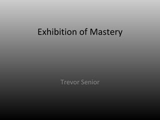 Exhibition of Mastery Trevor Senior 