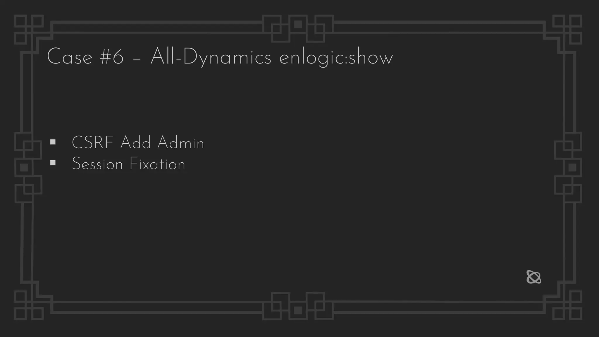 Case #6 – All-Dynamics enlogic:show
▪ CSRF Add Admin
▪ Session Fixation
 