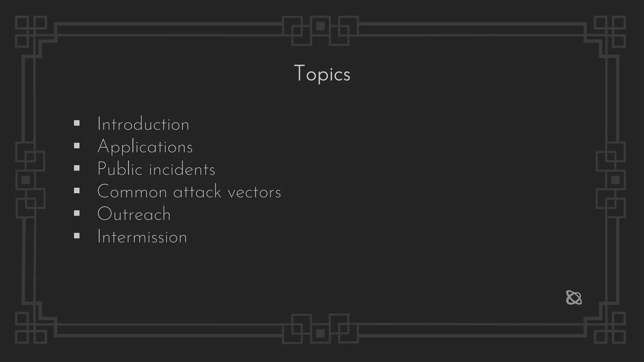 Topics
▪ Introduction
▪ Applications
▪ Public incidents
▪ Common attack vectors
▪ Outreach
▪ Intermission
 
