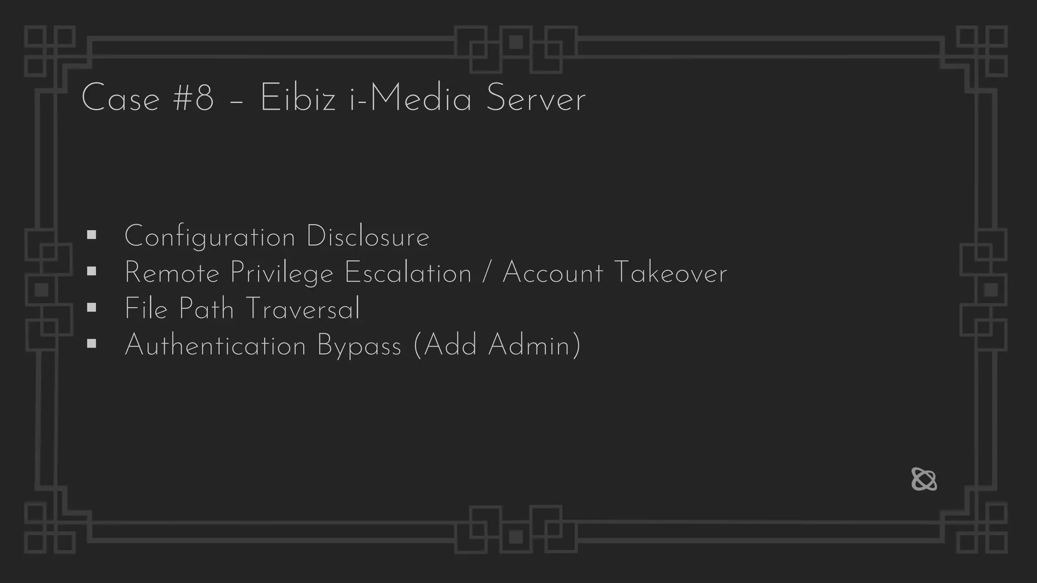 Case #8 – Eibiz i-Media Server
▪ Configuration Disclosure
▪ Remote Privilege Escalation / Account Takeover
▪ File Path Traversal
▪ Authentication Bypass (Add Admin)
 