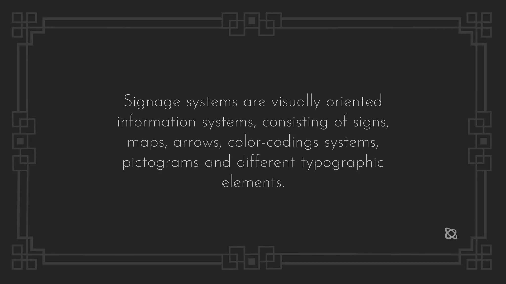 Signage systems are visually oriented
information systems, consisting of signs,
maps, arrows, color-codings systems,
pictograms and different typographic
elements.
 
