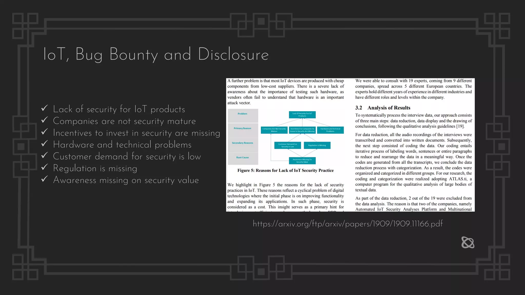 IoT, Bug Bounty and Disclosure
https://arxiv.org/ftp/arxiv/papers/1909/1909.11166.pdf
✓ Lack of security for IoT products
✓ Companies are not security mature
✓ Incentives to invest in security are missing
✓ Hardware and technical problems
✓ Customer demand for security is low
✓ Regulation is missing
✓ Awareness missing on security value
 