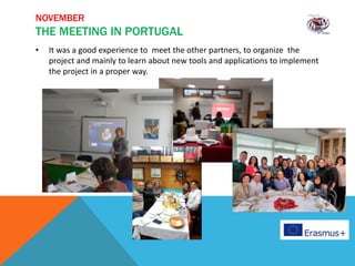 NOVEMBER
THE MEETING IN PORTUGAL
• It was a good experience to meet the other partners, to organize the
project and mainly to learn about new tools and applications to implement
the project in a proper way.
 