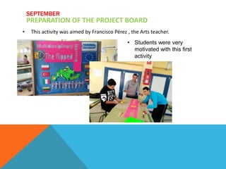 • This activity was aimed by Francisco Pérez , the Arts teacher.
SEPTEMBER
PREPARATION OF THE PROJECT BOARD
• Students were very
motivated with this first
activity
 