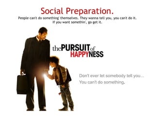 Social Preparation.
People can't do something' themselves. They wanna tell you, you can't do it.
If you want somethin', go get it.

Don't ever let somebody tell you...
You can't do something.

 