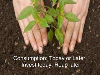 Consumption: Today or Later.
Invest today, Reap later
.

 