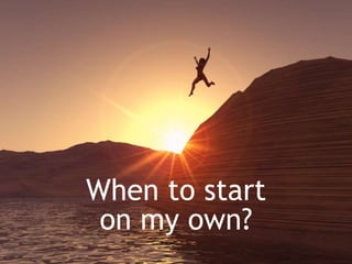 When to start
on my own?

 