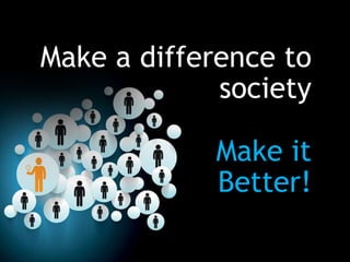 Make a difference to
society
Make it
Better!

 