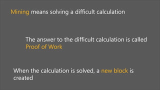 ©2017 Avanade Inc. All Rights Reserved.
14
Mining means solving a difficult calculation
The answer to the difficult calculation is called
Proof of Work
When the calculation is solved, a new block is
created
 