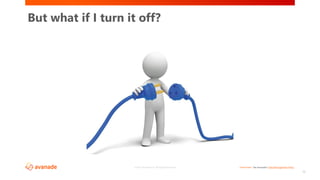 <Restricted> See Avanade’s Data Management Policy©2017 Avanade Inc. All Rights Reserved.
18
But what if I turn it off?
 