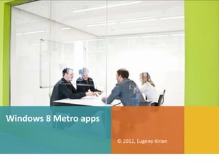 Windows 8 Metro apps

                       © 2012, Eugene Kirian
 