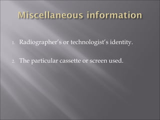1.

Radiographer’s or technologist’s identity.

2.

The particular cassette or screen used.

 