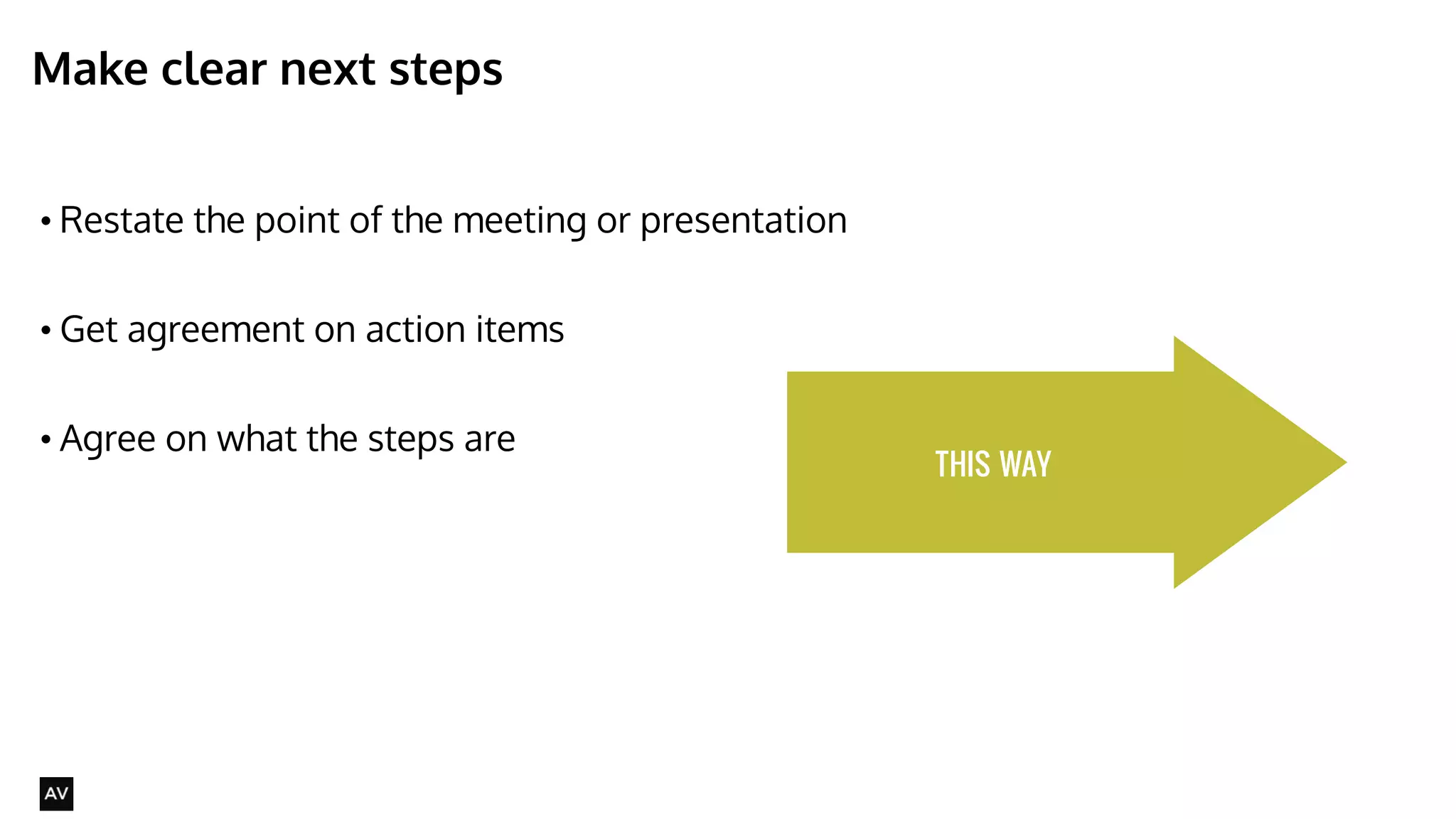 Make clear next steps 
• Restate the point of the meeting or presentation 
! 
• Get agreement on action items 
! 
• Agree on what the steps are 
@AYNNE 
THIS WAY 
 