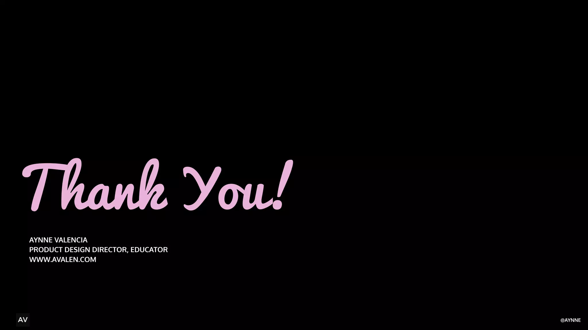 @AYNNE 
Thank You! 
AYNNE VALENCIA 
PRODUCT DESIGN DIRECTOR, EDUCATOR 
WWW.AVALEN.COM 
